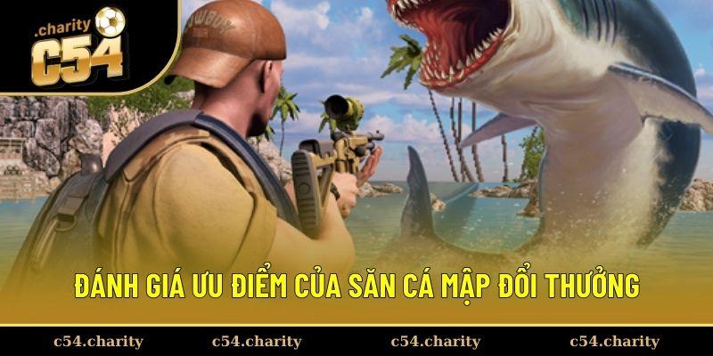 Đánh giá ưu điểm của săn cá mập đổi thưởng 