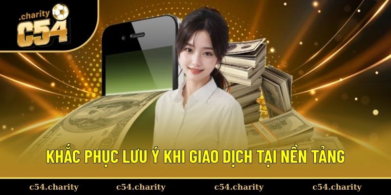 Nạp Tiền C54 3 Khắc phục lưu ý khi giao dịch tại nền tảng