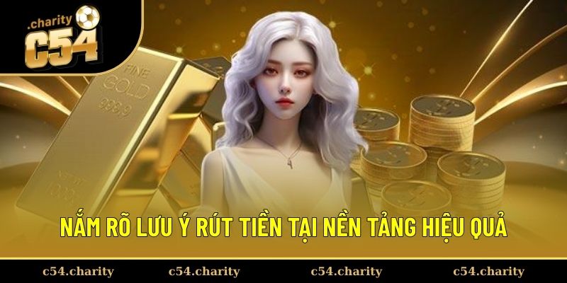 Rút Tiền C54 3 Nắm rõ lưu ý rút tiền tại nền tảng hiệu quả